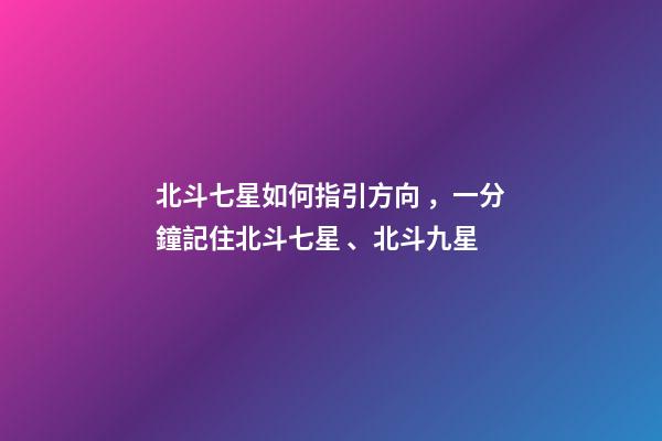 北斗七星如何指引方向，一分鐘記住北斗七星、北斗九星